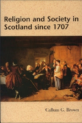 Religion and Society in Scotland Since 1707 by G. Brown, Callum
