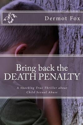 Bring back the DEATH PENALTY: A shocking true thriller about child sexual abuse by Fox, Dermot