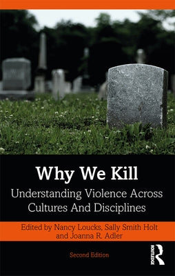 Why We Kill: Understanding Violence Across Cultures and Disciplines by Loucks, Nancy
