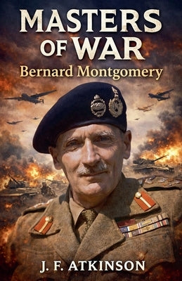 Masters of War: Bernard Montgomery by Atkinson, J. F.