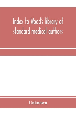 Index to Wood's library of standard medical authors. for the years 1879, 1880, 1881, 1882, 1883, 1884 by Unknown