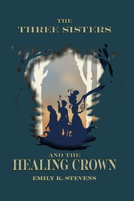 The Three Sisters and the Healing Crown by Stevens, Emily K.