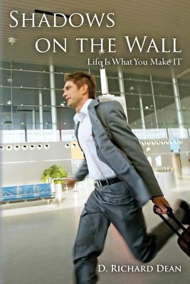 Shadows on the Wall: Life Is What You Make IT by Dean, D. Richard