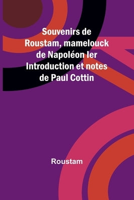 Souvenirs de Roustam, mamelouck de Napoléon Ier Introduction et notes de Paul Cottin by Roustam