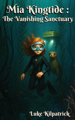 Mia Kingtide - the Vanishing Sanctuary: A story about marine biology, innovation, family, and the fight to save Monterey Bay. by Kilpatrick, Luke