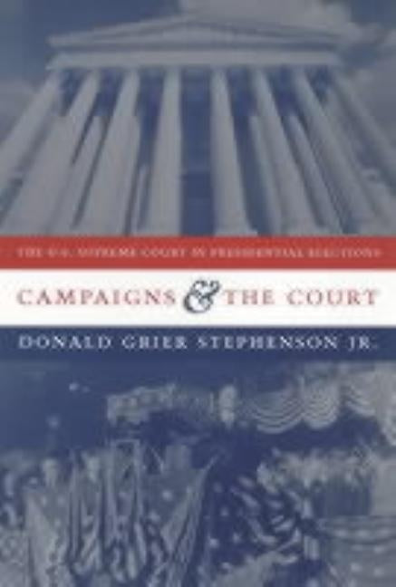 Campaigns and the Court: The U.S. Supreme Court in Presidential Elections by Stephenson, Donald Grier