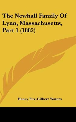The Newhall Family Of Lynn, Massachusetts, Part 1 (1882) by Waters, Henry Fitz-Gilbert
