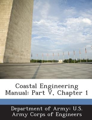 Coastal Engineering Manual: Part V, Chapter 1 by Department of Army U. S. Army Corps of E