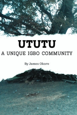 Ututu: A Unique Igbo Community: A Comprehensive Walkthrough of the History and Present of the Ututu Kingdom, in Abia State, S by Okore, James