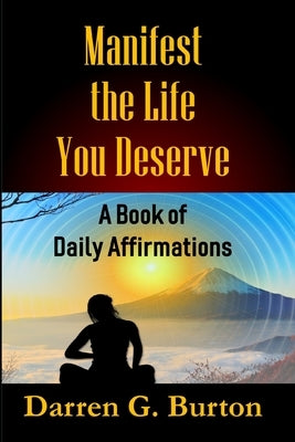Manifest the Life You Deserve: A Book of Daily Affirmations by Burton, Darren G.