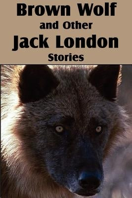 Brown Wolf and Other Jack London Stories by London, Jack