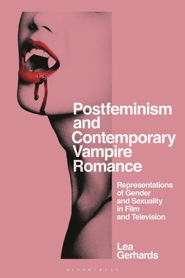 Postfeminism and Contemporary Vampire Romance: Representations of Gender and Sexuality in Film and Television by Gerhards, Lea