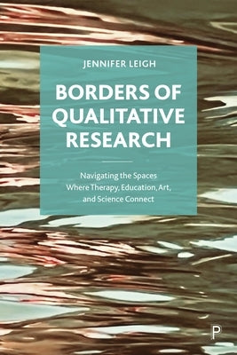 Borders of Qualitative Research: Navigating the Spaces Where Therapy, Education, Art, and Science Connect by Leigh, Jennifer