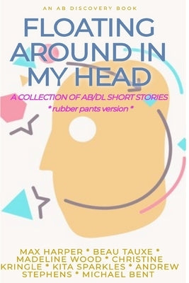 Floating Around In My Head (Vol 1) Rubber Pants Version: An ABDL/Diaper/adult baby short story collection by Wood, Madeline