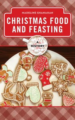 Christmas Food and Feasting: A History by Shanahan, Madeline