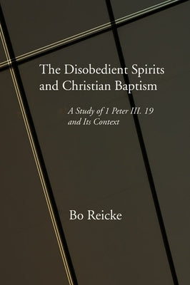 The Disobedient Spirits and Christian Baptism by Reicke, Bo