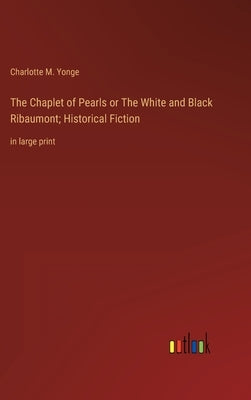The Chaplet of Pearls or The White and Black Ribaumont; Historical Fiction: in large print by Yonge, Charlotte M.