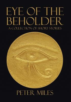 Eye of the Beholder: A collection of short stories by Miles, Peter