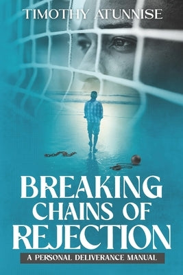 Breaking Chains of Rejection: A Personal Deliverance Manual by Atunnise, Timothy