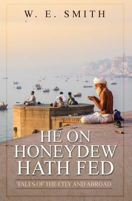 He on Honeydew Hath Fed: Tales of the City and Abroad by Smith, W. E.