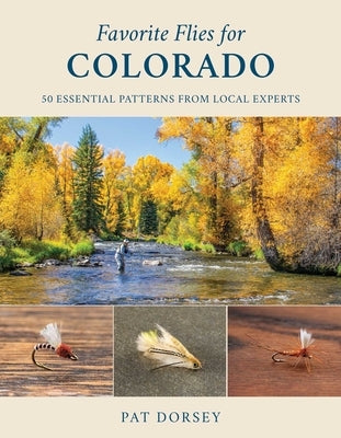 Favorite Flies for Colorado: 50 Essential Patterns from Local Experts by Dorsey, Pat