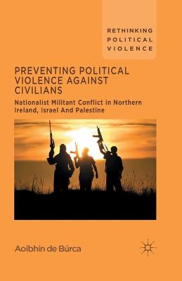 Preventing Political Violence Against Civilians: Nationalist Militant Conflict in Northern Ireland, Israel and Palestine by de Búrca, Aoibhín