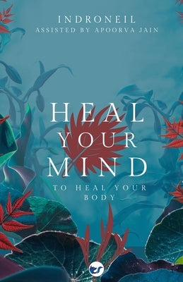 Heal Your Mind to Heal Your Body by Mukerjee, Indroneil