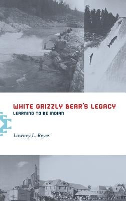 White Grizzly Bear's Legacy: Learning to Be Indian by Reyes, Lawney L.