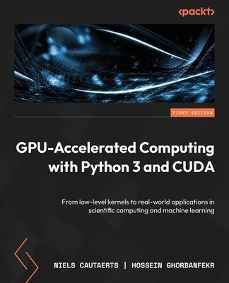 GPU-Accelerated Computing with Python 3 and CUDA: From low-level kernels to real-world applications in scientific computing and machine learning by Cautaerts, Niels