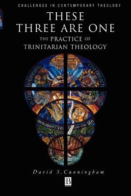 These Three Are One: The Practice of Trinitarian Theology the Practice of Trinitarian Theology by Cunningham, David S.