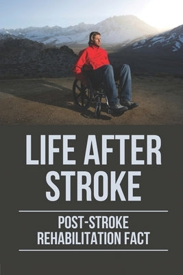 Life After Stroke: Post-Stroke Rehabilitation Fact: Overcome Paralyzing Stroke by Fredline, Elmo