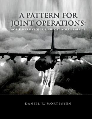 A Pattern For Joint Operations: World War II Close Air Support, North Africa by Mortensen, Daniel R.