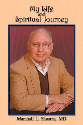 My Life and Spiritual Journey: From Tragedy to Acceptance, How One Atheist Looked Beyond Doctrines to Integrate Our World 's Religions by Shearer, Marshall L.