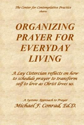 Organizing Prayer for Everyday Living: A Lay Cistercian reflects on how to organize a system for contemplative prayer. by Conrad, Michael F.