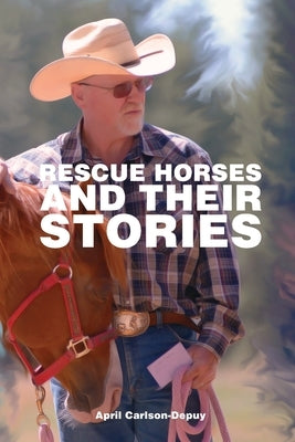Rescue Horses and Their Stories: The courageous journey of 14 magnificent horses by Carlson-Depuy, April