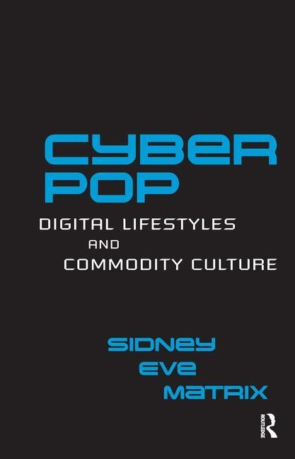 Cyberpop: Digital Lifestyles and Commodity Culture by Matrix, Sidney Eve