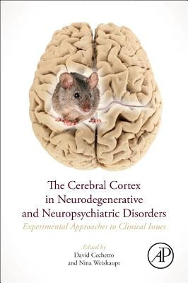 The Cerebral Cortex in Neurodegenerative and Neuropsychiatric Disorders: Experimental Approaches to Clinical Issues by Cechetto, David F.