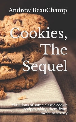 Cookies, The Sequel: Variations of some classic cookie recipes taking them from sweet to savory by Churchill, Ben