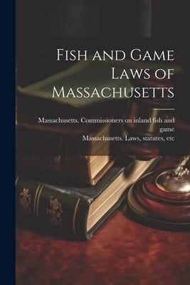 Fish and Game Laws of Massachusetts by Massachusetts Laws, Statutes Etc