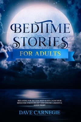 Bedtime Stories for Adults: Relaxing for Better Deep Sleep, Calm Your Mind for Stress Relief and Ensure a Restful Good Night. by Carnegie, Dave