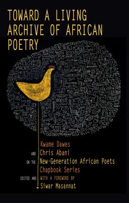 Toward a Living Archive of African Poetry: Kwame Dawes and Chris Abani on the New-Generation African Poets Chapbook Series by Dawes, Kwame