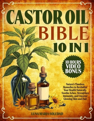 Castor Oil Bible: [10 In 1]: Nature's Timeless Remedies to Revitalize Your Health Naturally. Soothe Aches, Strengthen Immunity, and Unco by Soledad, Luna Maria