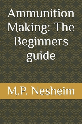 Ammunition Making: The Beginners guide by Nesheim, M. P.