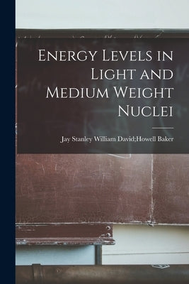Energy Levels in Light and Medium Weight Nuclei by Baker, William David Howell Jay Stan