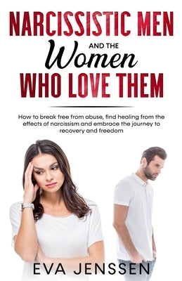 Narcissistic Men and the Women Who Love Them: How to Break Free from Abuse, Find Healing from the Effects of Narcissism and Embrace the Journey to Rec by Jenssen, Eva