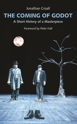 The Coming of Godot: A Short History of a Masterpiece by Croall, Jonathan
