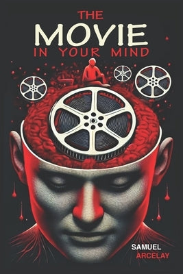 The Movie in Your Mind: You write the script, you direct it, you choose the characters. by Arcelay, Samuel