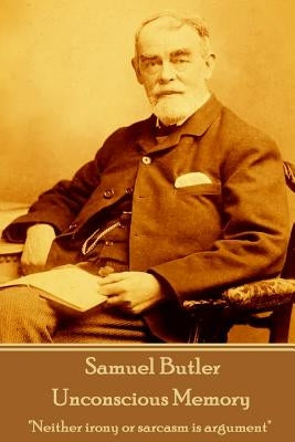 Samuel Butler - Unconscious Memory: "Neither irony or sarcasm is argument" by Butler, Samuel