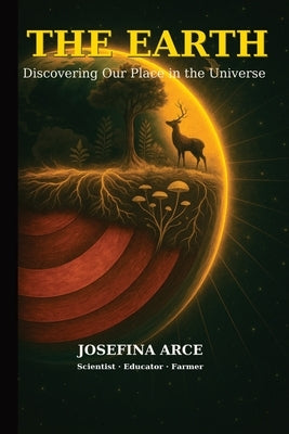The Earth: Discovering our Place in the Universe by Arce, Josefina