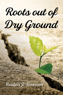 Roots Out of Dry Ground by Swanson, Reuben J.